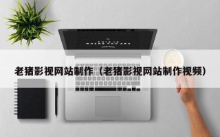 常宁老猪影视网站制作（老猪影视网站制作视频）