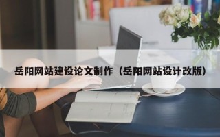 常宁岳阳网站建设论文制作（岳阳网站设计改版）