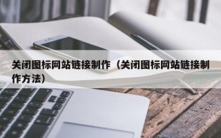 常宁关闭图标网站链接制作（关闭图标网站链接制作方法）