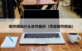 常宁制作网站什么软件最好（然后制作网站）