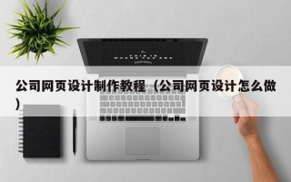 常宁公司网页设计制作教程（公司网页设计怎么做）