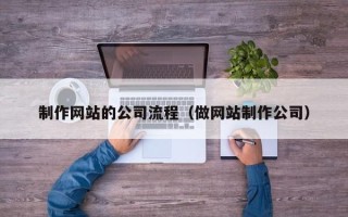 常宁制作网站的公司流程（做网站制作公司）