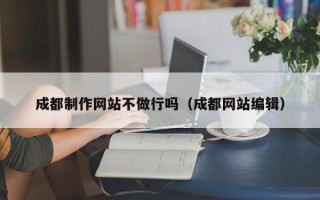 常宁成都制作网站不做行吗（成都网站编辑）